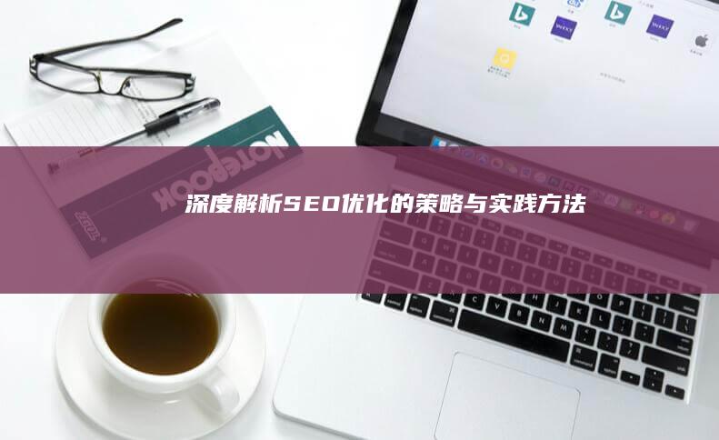 深度解析：SEO优化的策略与实践方法